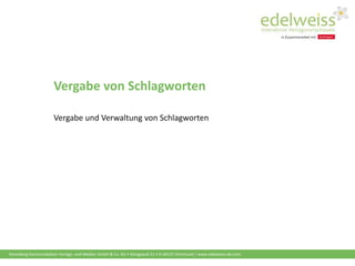 Harenberg Kommunikation Verlags- und Medien GmbH & Co. KG • Königswall 21 • D-44137 Dortmund | www.edelweiss-de.com
Vergabe von Schlagworten
Vergabe und Verwaltung von Schlagworten
 