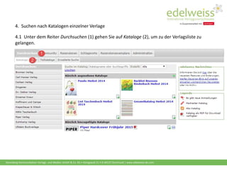 Harenberg Kommunikation Verlags- und Medien GmbH & Co. KG • Königswall 21 • D-44137 Dortmund | www.edelweiss-de.com
4. Suchen nach Katalogen einzelner Verlage
4.1 Unter dem Reiter Durchsuchen (1) gehen Sie auf Kataloge (2), um zu der Verlagsliste zu
gelangen.
 