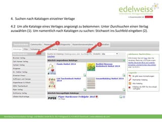 Harenberg Kommunikation Verlags- und Medien GmbH & Co. KG • Königswall 21 • D-44137 Dortmund | www.edelweiss-de.com
4.2 Um alle Kataloge eines Verlages angezeigt zu bekommen: Unter Durchsuchen einen Verlag
auswählen (1). Um namentlich nach Katalogen zu suchen: Stichwort ins Suchfeld eingeben (2).
4. Suchen nach Katalogen einzelner Verlage
 