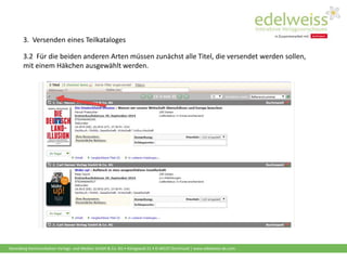 Harenberg Kommunikation Verlags- und Medien GmbH & Co. KG • Königswall 21 • D-44137 Dortmund | www.edelweiss-de.com
3.2 Für die beiden anderen Arten müssen zunächst alle Titel, die versendet werden sollen,
mit einem Häkchen ausgewählt werden.
3. Versenden eines Teilkataloges
 