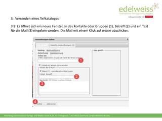 Harenberg Kommunikation Verlags- und Medien GmbH & Co. KG • Königswall 21 • D-44137 Dortmund | www.edelweiss-de.com
3.8 Es öffnet sich ein neues Fenster, in das Kontakte oder Gruppen (1), Betreff (2) und ein Text
für die Mail (3) eingeben werden. Die Mail mit einem Klick auf weiter abschicken.
3. Versenden eines Teilkataloges
 
