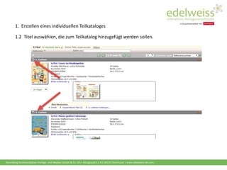 Harenberg Kommunikation Verlags- und Medien GmbH & Co. KG • Königswall 21 • D-44137 Dortmund | www.edelweiss-de.com
1.2 Titel auswählen, die zum Teilkatalog hinzugefügt werden sollen.
1. Erstellen eines individuellen Teilkataloges
 