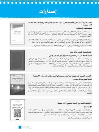 ‫إصدارات‬
     ‫- المـدراس األخالقيـة فـي الفكـر اإلسالمي...دراسـة منهجيـة حديثـة فـي المصـادر واالتجاهـات،‬
        ‫ـ‬            ‫ـ‬      ‫ـ ـ‬        ‫ـ‬       ‫ـ‬                 ‫ـ‬      ‫ـ ـ‬               ‫ـ‬
                                                                                   ‫974 صفحة.‬
                                                                                          ‫مجموعة من المحققين‬
     ‫ي��درس الكت��اب الفك��ر األخالق��ي اإلس�لامي ع�بر مدارس��ه املختلف��ة وال�تي قس��مها إىل أرب��ع م��دارس،‬
                              ‫ّ‬
     ‫وه��ي: مدرس��ة األخ�لاق الفلس��فية، مدرس��ة األخ�لاق العرفاني��ة، مدرس��ة األخ�لاق األثري��ة، مدرس��ة‬
                                                                                          ‫األخ�لاق التوفيقي��ة.‬
     ‫س��ار الكت��اب وف��ق املنه��ج التوصيفي/التحليل��ي، ليأتي مس��توعباً ألغلب املص��ادر األخالقية يف الفكر‬
       ‫اإلسالمي، ومعرفاً عنها من خالل نبذة عن الكتاب ومؤلفه ومنهج التأليف وبعض ما يدور حوله.‬
                                                                                          ‫ّ‬
           ‫الكتاب من إعداد پژوهشگاه علوم وفرهگ اسالمی يف مدينة قم، وترمجة عبد احلسني بهبهاني بور.‬


                                                                               ‫- تاريخ حديث شيعه: ثالثة أجزاء.‬
                                         ‫حسين صفره، علي نقي خداياري، إلياس بور أكبر، مرتضى وفايي.‬
     ‫ي��ؤرخ الكت��اب يف ثالث��ة أج��زاء ل��كل م��ا يرتب��ط باحلدي��ث عن��د الش��يعة من��ذ الق��رن الثام��ن وحت��ى اآلن،‬
                                                                                                                  ‫ّ‬
     ‫م��ن خ�لال اس��تعراض للتاري��خ العلم��ي والسياس��ي للش��يعة يف ه��ذه الق��رون، وتوصي��ف للحدي��ث الش��يعي‬
     ‫مبعن��اه الع��ام وال��ذي يش��مل: مت��ون األدعية والزي��ارات، املتون األخالقية، املناقب وتاري��خ األئمة، املتون‬
                                            ‫الفقهي��ة، واإلج��ازات، وعل��وم احلدي��ث، املوس��وعات احلديث��ة و...‬




             ‫- أطروحة التفسير الموضوعي عند السيد محمد باقر الصدر.. قراءة فاحِصة،023 صفحة.‬
                                                                                     ‫الشيخ أحمد عبد اهلل أبو زيد‬
     ‫رك��ز الكت��اب عل��ى دراس��ة اطروح��ة التفس�ير املوضوع��ي للس��يد الص��در ال�تي تناوهل��ا يف حماضرت�ين‬   ‫ّ‬
                                       ‫ِّ‬
     ‫م��ن احملاض��رات ال�تي ألقاه��ا يف آخ��ر حيات��ه حول التفس�ير، ح��اول املؤل��ف أن يتتبع اجل��ذور الفكرية هلذه‬
     ‫اإلطروحة عرب الرجوع إىل مبانيه الفكرية املنتشرة يف كتبه املختلفه أو حماولة اصطياد ما مل يصرح به.‬
           ‫ّ‬
     ‫كم��ا ح��اول الكت��اب ع�لاج أه��م اإلش��كاالت ال�تي س��جلت عل��ى أطروح��ة الص��در يف ه��ذا الن��وع م��ن‬
                                                    ‫ُ ّ‬
                                                                                                  ‫التفس�ير.‬




                                                         ‫- التشيع والتحول في العصر الصفوي، 614 صفحة.‬
                                                                                                         ‫كولن تيرنر‬
     ‫حي��اول الكت��اب أن حي��دد ال��دور ال��ذي ق��ام ب��ه العالم��ة حمم��د باق��ر اجمللس��ي يف صياغ��ة التش��يع كم��ا‬
                                                                                     ‫ِّ‬
     ‫ه��و الي��وم ـ حبس��ب اعتق��اد املؤل��ف ـ م��ن خ�لال دراس��ة حتليل��ة لبع��ض املفاهي��م ورص��د تطوره��ا يف عص��ر‬
                             ‫اجمللس��ي، م��ع الرتكي��ز عل��ى عقدت��ي االنتظ��ار والرجع��ة يف الفك��ر اإلمام��ي.‬
                                                                         ‫ترجم الكتاب حسني علي عبد الساتر.‬


‫	‬
‫93‬
 
