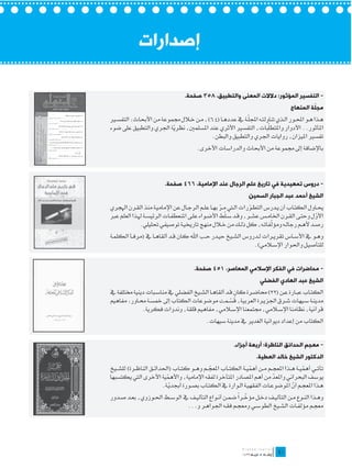 ‫إصدارات‬

                                    ‫- التفسير المؤثور: دالالت المعنى والتطبيق، 853 صفحة.‬
                                                                                                ‫ّ‬
                                                                                       ‫مجلة المنهاج‬
                                                           ‫ّ‬
‫ه��ذا ه��و احمل��ور ال��ذي تناولت��ه اجملل��ة يف عدده��ا (46)، م��ن خ�لال جمموعة من األحباث: التفس�ير‬
                                                                       ‫ّ‬
‫املأثور.. األدوار واملتطلبات، التفسري األثري عند املسلمني، نظرية اجلري والتطبيق على ضوء‬
                         ‫ّ‬
                                         ‫تفسري امليزان، روايات اجلري والتطبيق والبطن.‬
                                         ‫باإلضافة إىل جمموعة من األحباث والدراسات األخرى.‬




                          ‫- دروس تمهيدية في تاريخ علم الرجال عند اإلمامية، 664 صفحة.‬
                                                                  ‫الشيخ أحمد عبد الجبار السمين‬
‫حي��اول الكت��اب أن ي��درس التط��ورات ال�تي م��ر به��ا عل��م الرج��ال عن اإلمامي��ة منذ الق��رن اهلجري‬
                                                       ‫ّ‬            ‫ّ‬
                                                         ‫ّ‬
‫األول وحت��ى الق��رن اخلام��س عش��ر، وق��د س�لط األض��واء عل��ى املنعطف��ات الرئيس��ة هل��ذا العلم عرب‬
                                                                                                  ‫ّ‬
                                                                             ‫ّ‬
               ‫رص��د أله��م رجال��ه ومؤلفات��ه، كل ذل��ك من خ�لال منهج تارخيي��ة توصيفي حتليلي.‬
‫وه��و يف األس��اس تقري��رات ل��دروس الش��يخ حي��در ح��ب اهلل كان ق��د ألقاه��ا يف (مرف��أ الكلم��ة‬
                                                                  ‫للتأصي��ل واحلوار اإلس�لامي).‬


                                        ‫- محاضرات في الفكر اإلسالمي المعاصر، 154 صفحة.‬
                                                                        ‫الشيخ عبد الهادي الفضلي‬
‫الكت��اب عب��ارة ع��ن (22) حماض��رة كان ق��د ألقاه��ا الش��يخ الفضلي يف مناس��بات دينية خمتلفة يف‬
                                                        ‫ُّ‬
‫مدين��ة س��يهات ش��رق اجلزي��رة العربية، قس��مت موضوعات الكتاب إىل مخس��ة حم��اور: مفاهيم‬
              ‫قرآنية، نظامنا اإلس�لامي، جمتمعنا اإلس�لامي، مفاهيم قلقة، وندوات فكرية.‬
                                              ‫الكتاب من إعداد ديوانية الغدير يف مدينة سيهات.‬


                                                           ‫- معجم الحدائق الناظرة: أربعة أجزاء.‬
                                                                      ‫الدكتور الشيخ خالد العطية.‬
‫تأت��ي أهمي��ة ه��ذا املعج��م م��ن أهمي��ة الكت��اب املعج��م وه��و كت��اب (احلدائ��ق الناظ��رة) للش��يخ‬
                                                ‫ّ‬                   ‫ّ‬                        ‫ّ‬
‫يوسف البحراني واملعد من أهم املصادر املتأخرة لفقه اإلمامية، واألهمية األخرى اليت يكتسبها‬
                           ‫ّ‬                                                   ‫ّ‬
                         ‫ه��ذا املعج��م أن املوضوع��ات الفقهي��ة ال��وارة يف الكت��اب بص��ورة أجبدي��ة.‬
                             ‫ّ‬                                                         ‫ّ‬
                                                           ‫ّ ً‬
‫وه��ذا الن��وع م��ن التألي��ف دخ��ل مؤخ��را ضم��ن أن��واع التألي��ف يف الوس��ط احل��وزوي، بع��د ص��دور‬
                                  ‫معج��م مؤلف��ات الش��يخ الطوس��ي ومعج��م فق��ه اجلواه��ر و...‬




                                                                                 ‫	‬
                                                                                 ‫04‬
 