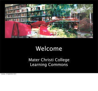 Welcome
Mater Christi College
Learning Commons
Tuesday, 10 September 2013
 