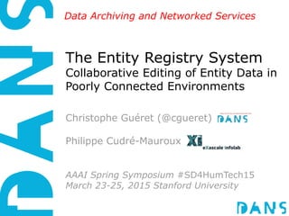 Data Archiving and Networked Services
The Entity Registry System
Collaborative Editing of Entity Data in
Poorly Connected Environments
Christophe Guéret (@cgueret)
Philippe Cudré-Mauroux
AAAI Spring Symposium #SD4HumTech15
March 23-25, 2015 Stanford University
 