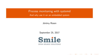 Process monitoring with systemd
And why use it on an embedded system
Jérémy Rosen
September 25, 2017
 