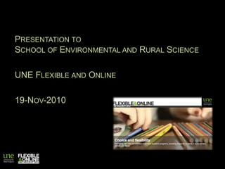 Presentation to School of Environmental and Rural Science UNE Flexible and Online 19-Nov-2010 