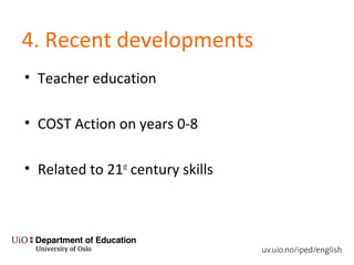 4. Recent developments
• Teacher education
• COST Action on years 0-8
• Related to 21st
century skills
 