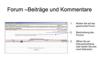 Forum –Beiträge und Kommentare Klicken Sie auf das gewünschte Forum 2.  Beschreibung des Forums 3.  Öffnen Sie ein Diskussionsthema, oder starten Sie eine neue Diskussion 