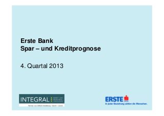 Erste Bank
Spar – und Kreditprognose
4. Quartal 2013

 