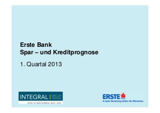 Erste Bank
Spar – und Kreditprognose
1. Quartal 2013
 
