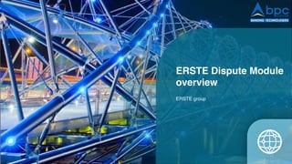 ERSTE Dispute Module
overview
ERSTE group
 