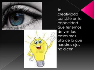 la
creatividad
consiste en la
capacidad
que tenemos
de ver las
cosas mas
allá de lo que
nuestros ojos
no dicen
 