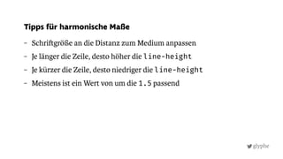 glyphe
– Schri größe an die Distanz zum Medium anpassen
– Je länger die Zeile, desto höher die line-height
– Je kürzer die Zeile, desto niedriger die line-height
– Meistens ist ein Wert von um die 1.5 passend
Tipps für harmonische Maße
 