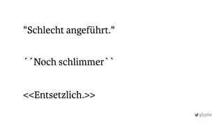 glyphe
<<Entsetzlich.>>
"Schlecht angeführt."
´´Noch schlimmer``
 