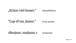 glyphe
Curly quotes
«Bonjour, madame.»
Gänsefüßchen
Guillemets
„Schon viel besser.“
“Cup of tea, James.”
 