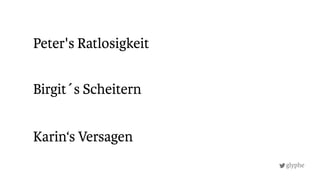 glyphe
Karin‘s Versagen
Peter's Ratlosigkeit
Birgit´s Scheitern
 
