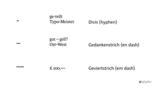 glyphe
Gedankenstrich (en dash)
— € 100,—
ge-teilt 
Typo-Meister
gut – gell? 
Ost–West
Divis (hyphen)
Geviertstrich (em dash)
-
–
 