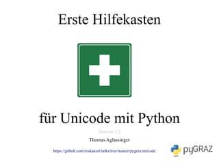 Erste Hilfekasten
für Unicode mit Python
Version 1.2
Thomas Aglassinger
https://github.com/roskakori/talks/tree/master/pygraz/unicode
 
