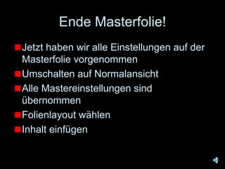 Ende Masterfolie! Jetzt haben wir alle Einstellungen auf der Masterfolie vorgenommen Umschalten auf Normalansicht Alle Mastereinstellungen sind übernommen Folienlayout wählen Inhalt einfügen 