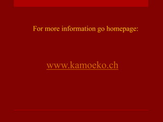 For more information go homepage:
www.kamoeko.ch
 
