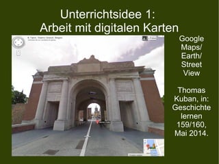 Unterrichtsidee 1:
Arbeit mit digitalen Karten
Google
Maps/
Earth/
Street
View
Thomas
Kuban, in:
Geschichte
lernen
159/160,
Mai 2014.
 