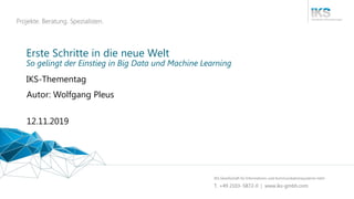 Erste Schritte in die neue Welt
IKS-Thementag
12.11.2019
Autor: Wolfgang Pleus
So gelingt der Einstieg in Big Data und Machine Learning
 