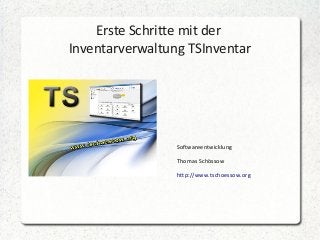 Erste Schritte mit der
Inventarverwaltung TSInventar

Softwareentwicklung
Thomas Schössow
http://www.tschoessow.org

 