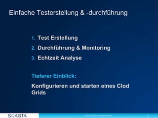 4© 2012 SOASTA. All rights reserved.
1. Test Erstellung
2. Durchführung & Monitoring
3. Echtzeit Analyse
Tieferer Einblick:
Konfigurieren und starten eines Clod
Grids
 