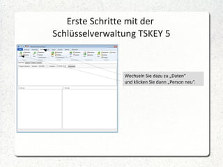 Erste Schritte mit der
Schlüsselverwaltung TSKEY 5

Wechseln Sie dazu zu „Daten“
und klicken Sie dann „Person neu“.

 