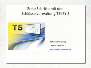 Erste Schritte mit der
Schlüsselverwaltung TSKEY 5

Softwareentwicklung
Thomas Schössow
http://www.tschoessow.org

 