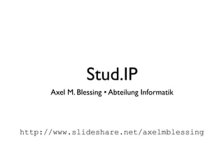 Stud.IP
      Axel M. Blessing • Abteilung Informatik




http://www.slideshare.net/axelmblessing
 
