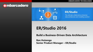 EMBARCADERO TECHNOLOGIESEMBARCADERO TECHNOLOGIES
ER/Studio 2016
Build a Business-Driven Data Architecture
Ron Huizenga
Senior Product Manager – ER/Studio
 