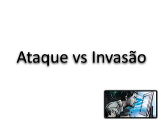Ataque vs Invasão
 