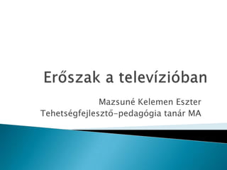 Erőszak a televízióban Mazsuné Kelemen Eszter Tehetségfejlesztő-pedagógia tanár MA 