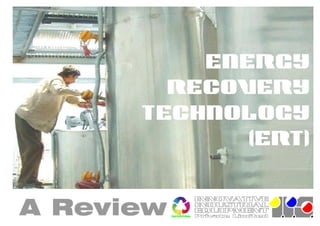 ENERGY
        RECOVERY
      TECHNOLOGY
           [(ERT)


A Review
                                      INNOVATIVE
                                      INDUSTRIAL
                                      EQUIPMENT
             Energy RecoveryTechnology
                  th
                                      Private Limited
                                     . . .
           502,5 floor,GotmareMarket,WHC Road,Dharampeth,Nagpur-440010,Tel:917122558318,Fax:917122550277,Email:r avinafde iieindia.com,Web:www.iieindia.tradeindia.com
 