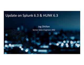 Update	
  on	
  Splunk	
  6.3	
  &	
  HUNK	
  6.3	
  
Jag	
  Dhillon	
  
Senior	
  Sales	
  Engineer	
  ANZ	
  
 