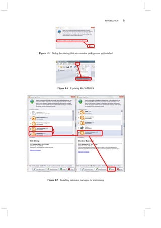 INTRODUCTION 5
Figure 1.5 Dialog box stating that no extension packages are yet installed
Figure 1.6 Updating RAPIDMINER
Figure 1.7 Installing extension packages for text mining
 
