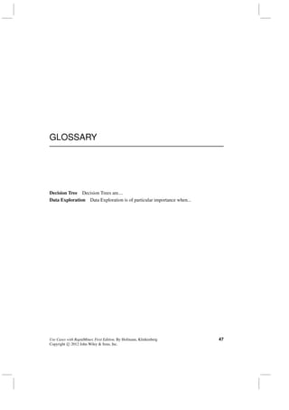 GLOSSARY
Decision Tree Decision Trees are....
Data Exploration Data Exploration is of particular importance when...
Use Cases with RapidMiner, First Edition. By Hofmann, Klinkenberg
Copyright c 2012 John Wiley & Sons, Inc.
47
 