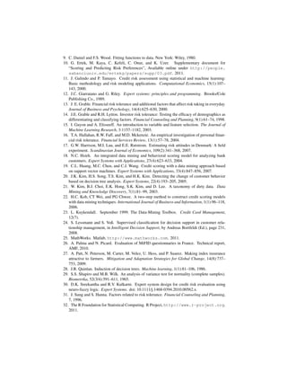 9. C. Daniel and F.S. Wood. Fitting functions to data. New York: Wiley, 1980.
10. G. Ertek, M. Kaya, C. Kefeli, C. Onur, and K. Uzer. Supplementary document for
   “Scoring and Predicting Risk Preferences”, Available online under http://people.
   sabanciuniv.edu/ertekg/papers/supp/03.pdf. 2011.
11. J. Galindo and P. Tamayo. Credit risk assessment using statistical and machine learning:
   Basic methodology and risk modeling applications. Computational Economics, 15(1):107–
   143, 2000.
12. J.C. Giarratano and G. Riley. Expert systems: principles and programming. Brooks/Cole
   Publishing Co., 1989.
13. J. E. Grable. Financial risk tolerance and additional factors that affect risk taking in everyday.
   Journal of Business and Psychology, 14(4):625–630, 2000.
14. J.E. Grable and R.H. Lytton. Investor risk tolerance: Testing the efﬁcacy of demographics as
   differentiating and classifying factors. Financial Counseling and Planning, 9(1):61–74, 1998.
15. I. Guyon and A. Elisseeff. An introduction to variable and feature selection. The Journal of
   Machine Learning Research, 3:1157–1182, 2003.
16. T.A. Hallahan, R.W. Faff, and M.D. Mckenzie. An empirical investigation of personal ﬁnan-
   cial risk tolerance. Financial Services Review, 13(1):57–78, 2004.
17. G.W. Harrison, M.I. Lau, and E.E. Rutstrom. Estimating risk attitudes in Denmark: A ﬁeld
   experiment. Scandinavian Journal of Economics, 109(2):341–368, 2007.
18. N.C. Hsieh. An integrated data mining and behavioral scoring model for analyzing bank
   customers. Expert Systems with Applications, 27(4):623–633, 2004.
19. C.L. Huang, M.C. Chen, and C.J. Wang. Credit scoring with a data mining approach based
   on support vector machines. Expert Systems with Applications, 33(4):847–856, 2007.
20. J.K. Kim, H.S. Song, T.S. Kim, and H.K. Kim. Detecting the change of customer behavior
   based on decision tree analysis. Expert Systems, 22(4):193–205, 2005.
21. W. Kim, B.J. Choi, E.K. Hong, S.K. Kim, and D. Lee. A taxonomy of dirty data. Data
   Mining and Knowledge Discovery, 7(1):81–99, 2003.
22. H.C. Koh, CT Wei, and PG Chwee. A two-step method to construct credit scoring models
   with data mining techniques. International Journal of Business and Information, 1(1):96–118,
   2006.
23. L. Kuykendall. September 1999. The Data-Mining Toolbox. Credit Card Management,
   12(7).
24. S. Lessmann and S. Voß. Supervised classiﬁcation for decision support in customer rela-
   tionship management, in Intelligent Decision Support, by Andreas Bortfeldt (Ed.), page 231,
   2008.
25. MathWorks. Matlab, http://www.mathworks.com. 2011.
26. A. Palma and N. Picard. Evaluation of MiFID questionnaries in France. Technical report,
   AMF, 2010.
27. A. Patt, N. Peterson, M. Carter, M. Velez, U. Hess, and P. Suarez. Making index insurance
   attractive to farmers. Mitigation and Adaptation Strategies for Global Change, 14(8):737–
   753, 2009.
28. J.R. Quinlan. Induction of decision trees. Machine learning, 1(1):81–106, 1986.
29. S.S. Shapiro and M.B. Wilk. An analysis of variance test for normality (complete samples).
   Biometrika, 52(3/4):591–611, 1965.
30. D.K. Sreekantha and R.V. Kulkarni. Expert system design for credit risk evaluation using
   neuro-fuzzy logic. Expert Systems. doi: 10.1111/j.1468-0394.2010.00562.x.
31. J. Sung and S. Hanna. Factors related to risk tolerance. Financial Counseling and Planning,
   7, 1996.
32. The R Foundation for Statistical Computing. R Project, http://www.r-project.org.
   2011.
 