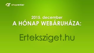 2015. december
A HÓNAP WEBÁRUHÁZA:
Erteksziget.hu
 