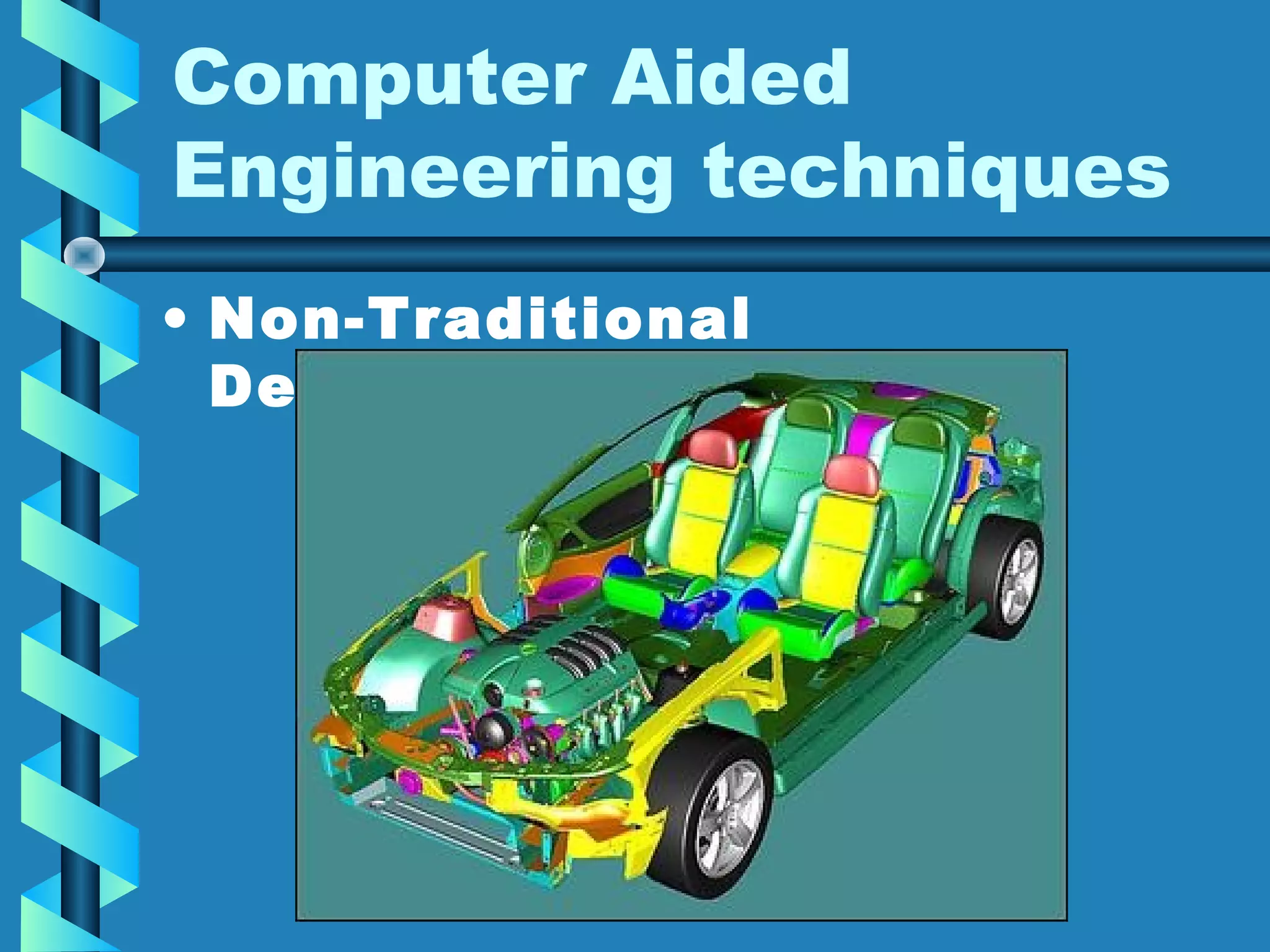 Computer Aided
Engineering techniques
• Non-Traditional
Development

 