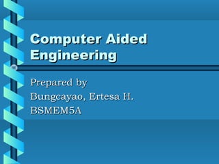 Computer Aided
Engineering
Prepared by
Bungcayao, Ertesa H.
BSMEM5A

 