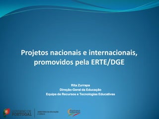 Rita Zurrapa
Direção-Geral da Educação
Equipa de Recursos e Tecnologias Educativas
Projetos nacionais e internacionais,
promovidos pela ERTE/DGE
 