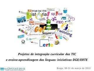Projetos de integração curricular das TIC
e ensino-aprendizagem das línguas: iniciativas DGE/ERTE

                                   Braga, 30-31 de março de 2012
 