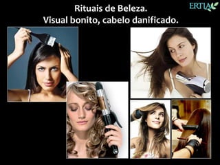 Rituais de Beleza.
Visual bonito, cabelo danificado.
 