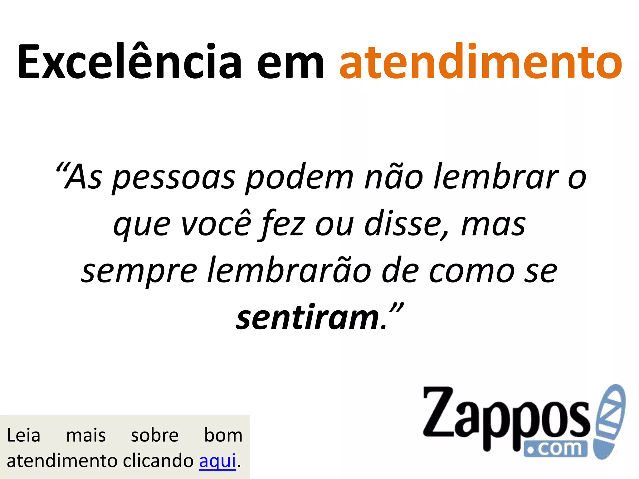 Excelência em atendimento“As pessoas podem não lembrar o que você fez ou disse, mas sempre lembrarão de como se sentiram.”Leia mais sobre bom atendimento clicando aqui.