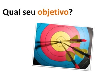 Qual seu objetivo?