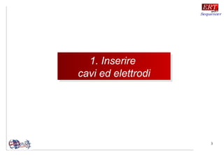 3
1. Inserire
cavi ed elettrodi
1. Inserire
cavi ed elettrodi
 